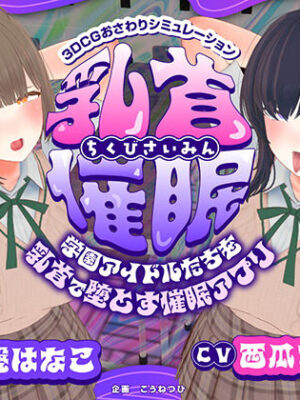 【CV:常盤はなこ、西瓜すいか】乳首催●〜学園アイドルたちをを乳首で堕とす催●アプリ〜【乳首おさわり】【こうねつひ】